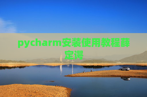 pycharm安装使用教程薛定谔 pycharm安装使用教程薛定谔